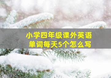 小学四年级课外英语单词每天5个怎么写