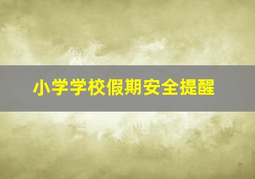 小学学校假期安全提醒