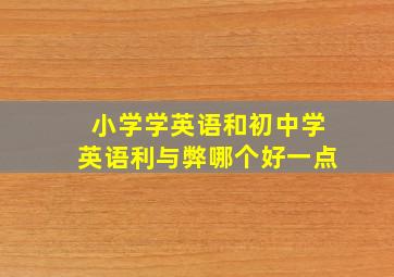 小学学英语和初中学英语利与弊哪个好一点