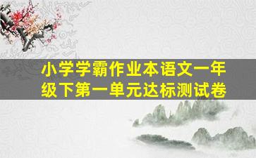 小学学霸作业本语文一年级下第一单元达标测试卷