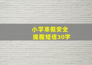 小学寒假安全提醒短信30字