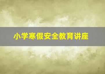 小学寒假安全教育讲座