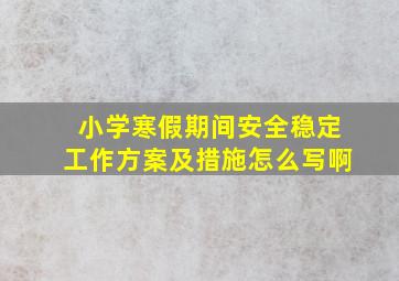 小学寒假期间安全稳定工作方案及措施怎么写啊