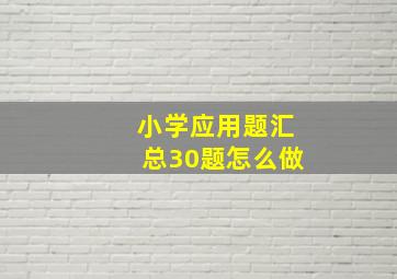 小学应用题汇总30题怎么做