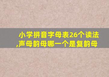 小学拼音字母表26个读法,声母韵母哪一个是复韵母