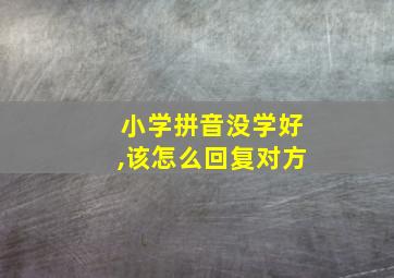 小学拼音没学好,该怎么回复对方