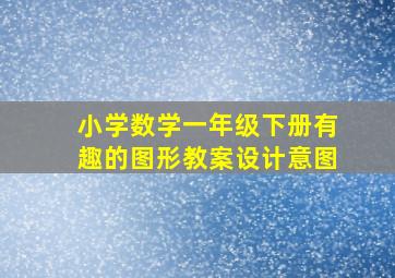 小学数学一年级下册有趣的图形教案设计意图