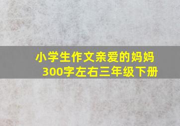 小学生作文亲爱的妈妈300字左右三年级下册