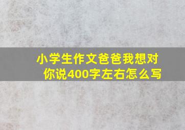 小学生作文爸爸我想对你说400字左右怎么写