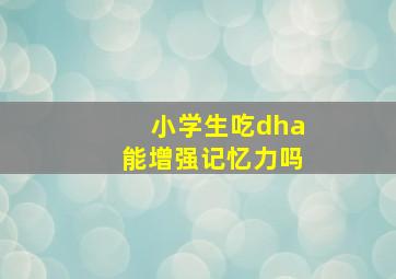 小学生吃dha能增强记忆力吗