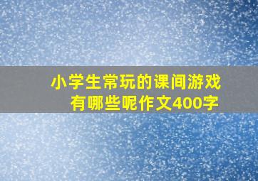 小学生常玩的课间游戏有哪些呢作文400字