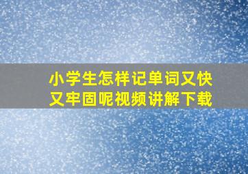 小学生怎样记单词又快又牢固呢视频讲解下载