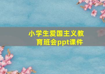 小学生爱国主义教育班会ppt课件