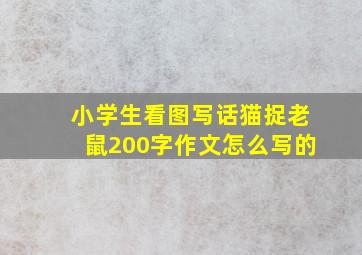 小学生看图写话猫捉老鼠200字作文怎么写的