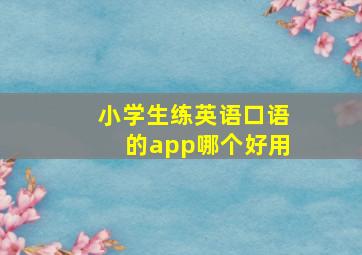 小学生练英语口语的app哪个好用