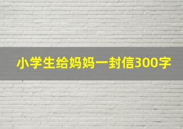 小学生给妈妈一封信300字