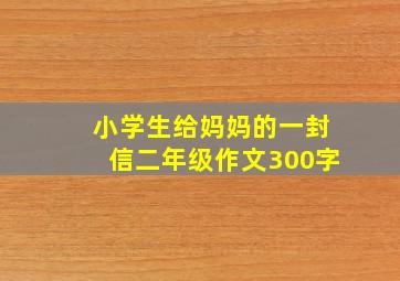 小学生给妈妈的一封信二年级作文300字