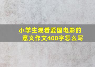 小学生观看爱国电影的意义作文400字怎么写