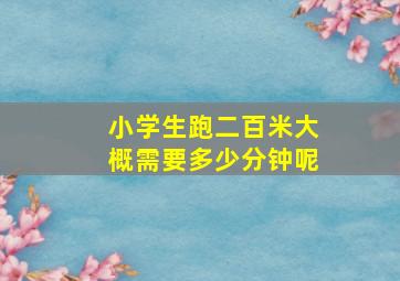 小学生跑二百米大概需要多少分钟呢