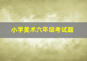 小学美术六年级考试题