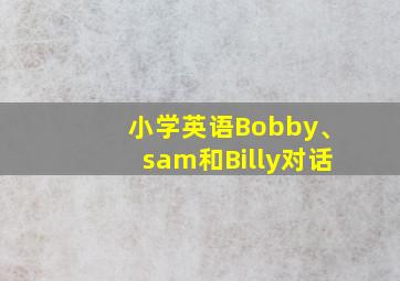 小学英语Bobby、sam和Billy对话