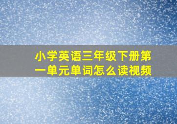 小学英语三年级下册第一单元单词怎么读视频