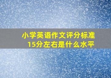 小学英语作文评分标准15分左右是什么水平