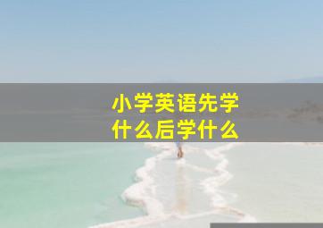 小学英语先学什么后学什么