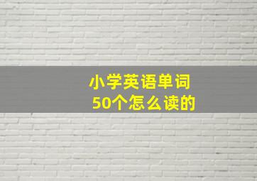 小学英语单词50个怎么读的