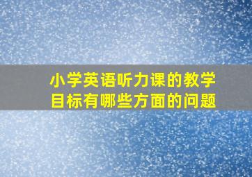 小学英语听力课的教学目标有哪些方面的问题