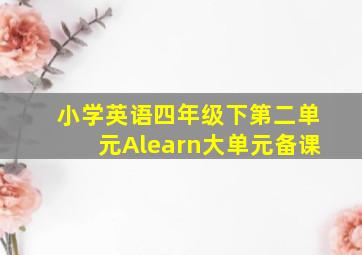 小学英语四年级下第二单元Alearn大单元备课