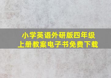 小学英语外研版四年级上册教案电子书免费下载