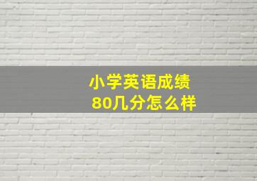 小学英语成绩80几分怎么样