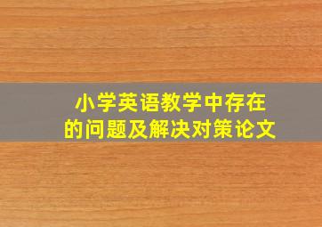 小学英语教学中存在的问题及解决对策论文