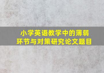 小学英语教学中的薄弱环节与对策研究论文题目