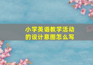 小学英语教学活动的设计意图怎么写