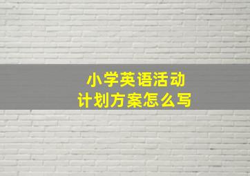 小学英语活动计划方案怎么写