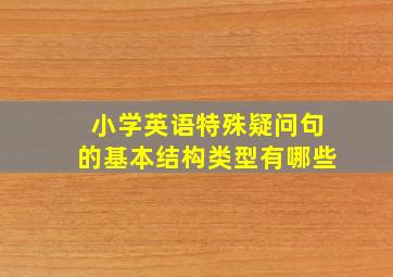 小学英语特殊疑问句的基本结构类型有哪些