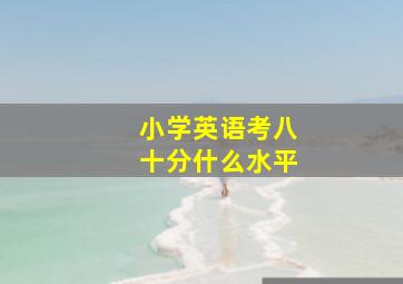 小学英语考八十分什么水平