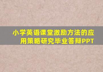 小学英语课堂激励方法的应用策略研究毕业答辩PPT