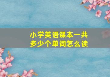 小学英语课本一共多少个单词怎么读