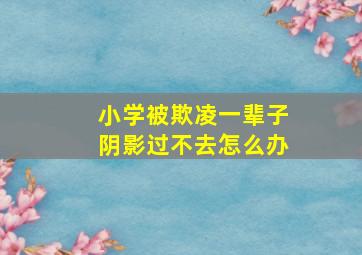 小学被欺凌一辈子阴影过不去怎么办