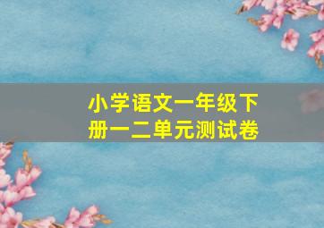 小学语文一年级下册一二单元测试卷