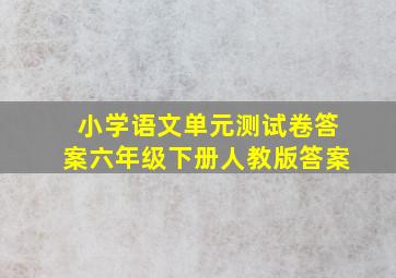 小学语文单元测试卷答案六年级下册人教版答案