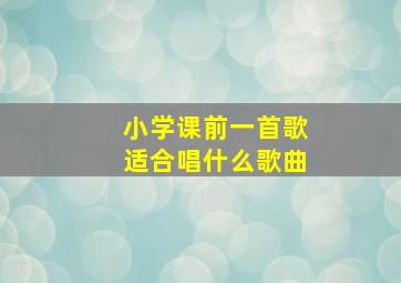 小学课前一首歌适合唱什么歌曲