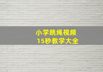 小学跳绳视频15秒教学大全