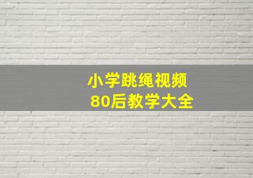 小学跳绳视频80后教学大全