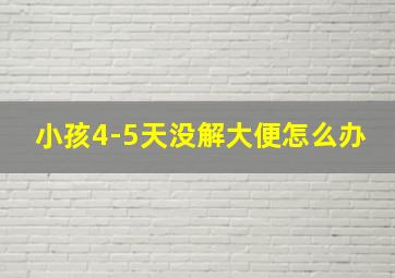 小孩4-5天没解大便怎么办