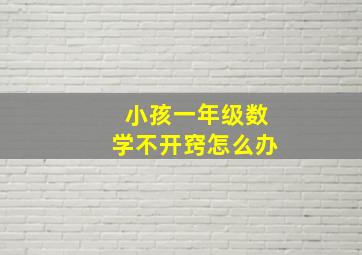 小孩一年级数学不开窍怎么办