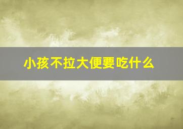 小孩不拉大便要吃什么